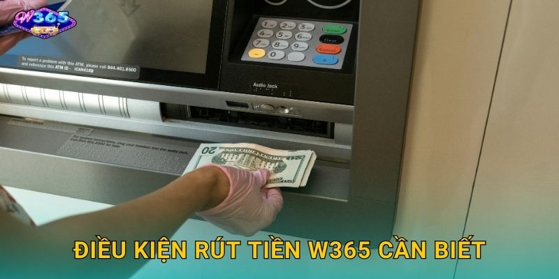 Điều kiện rút tiền W365 cần biết